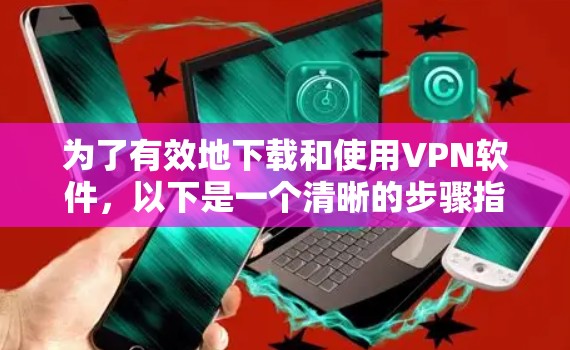 为了有效地下载和使用VPN软件,以下是一个清晰的步骤指南 为了有效地下载和使用VPN软件,以下是一个清晰的步骤指南