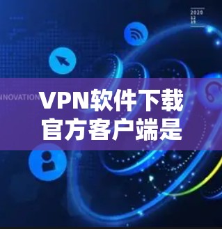 VPN软件下载官方客户端是保护用户免受网络攻击的重要工具。以下是一些常用的VPN软件及其下载步骤,供您参考 VPN软件下载官方客户端是保护用户免受网络攻击的重要工具。以下是一些常用的VPN软件及其下载步骤,供您参考