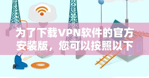 为了下载VPN软件的官方安装版,您可以按照以下步骤进行 为了下载VPN软件的官方安装版,您可以按照以下步骤进行