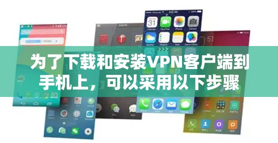 为了下载和安装VPN客户端到手机上，可以采用以下步骤