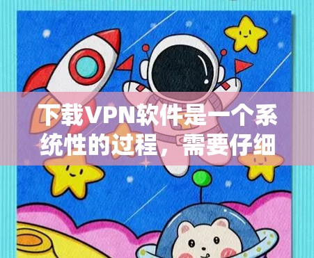 下载VPN软件是一个系统性的过程,需要仔细操作以确保安全和稳定。以下是一个详细的步骤指南,帮助您顺利下载和使用VPN软件 下载VPN软件是一个系统性的过程,需要仔细操作以确保安全和稳定。以下是一个详细的步骤指南,帮助您顺利下载和使用VPN软件