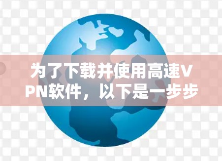 为了下载并使用高速VPN软件，以下是一步步的指南