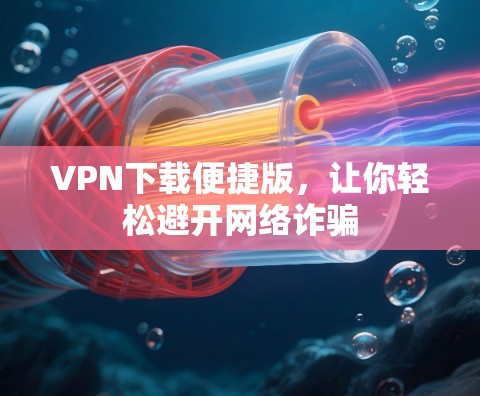 VPN下载便捷版,让你轻松避开网络诈骗 VPN下载便捷版,让你轻松避开网络诈骗