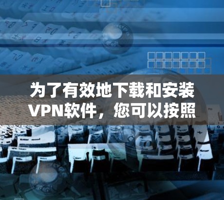 为了有效地下载和安装VPN软件,您可以按照以下步骤进行 为了有效地下载和安装VPN软件,您可以按照以下步骤进行