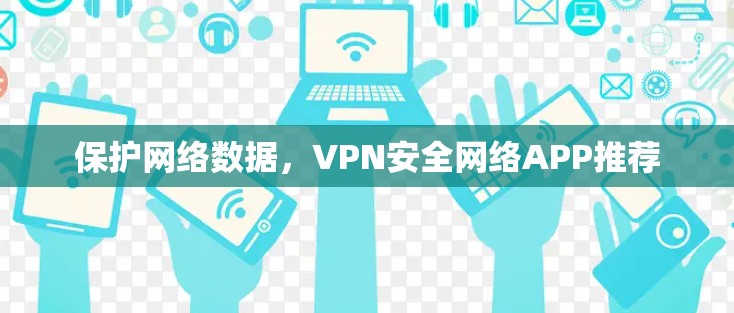 保护网络数据，VPN安全网络APP推荐