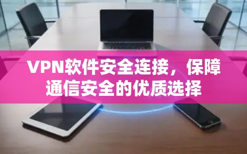 VPN软件安全连接，保障通信安全的优质选择