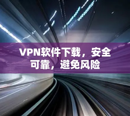 VPN软件下载，安全可靠，避免风险