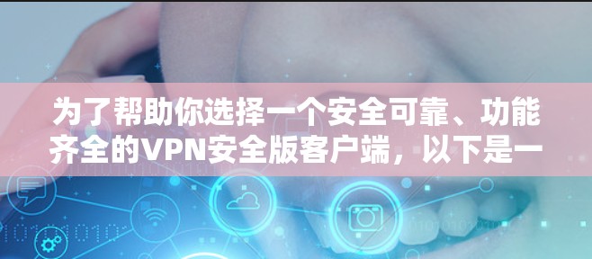 为了帮助你选择一个安全可靠、功能齐全的VPN安全版客户端,以下是一些详细的步骤和建议 为了帮助你选择一个安全可靠、功能齐全的VPN安全版客户端,以下是一些详细的步骤和建议