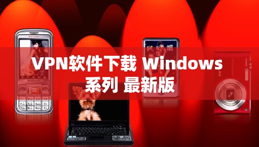 VPN软件下载 Windows 系列 最新版 VPN软件下载 Windows 系列 最新版