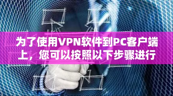 为了使用VPN软件到PC客户端上，您可以按照以下步骤进行