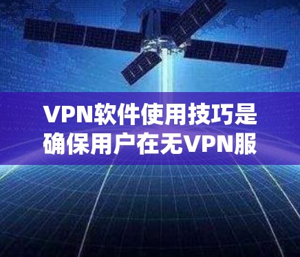 VPN软件使用技巧是确保用户在无VPN服务器的情况下安全使用网络的一个重要部分。以下是一些详细且系统的VPN软件使用技巧，帮助用户更好地理解和操作
