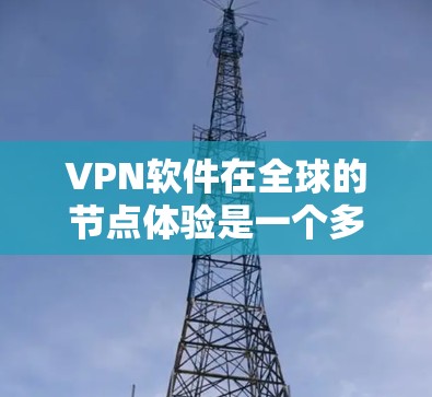 VPN软件在全球的节点体验是一个多因素综合考量的问题，涉及安全、兼容性、网络覆盖等多个方面。以下是对 VPN 软件在不同国家和地区的节点体验的详细分析