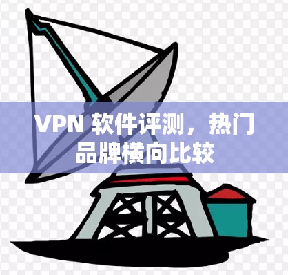 VPN 软件评测，热门品牌横向比较