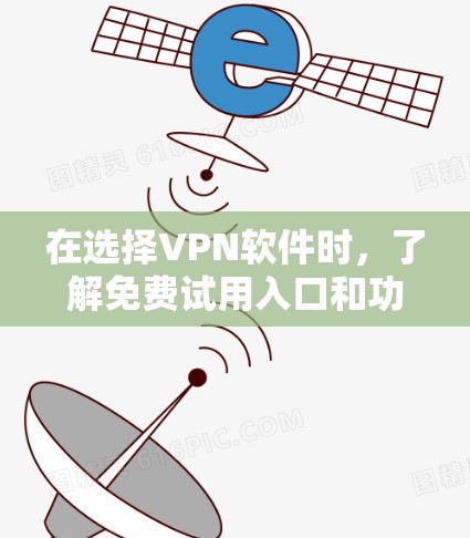 在选择VPN软件时，了解免费试用入口和功能是非常重要的。以下是一个有条理的指南，帮助您找到适合自己的VPN软件