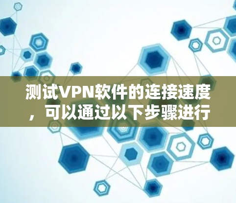 测试VPN软件的连接速度，可以通过以下步骤进行
