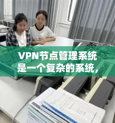 VPN节点管理系统是一个复杂的系统，涉及多个方面，包括基本概念、配置、管理以及日志和监控。以下是对VPN节点管理系统的一些总结和建议