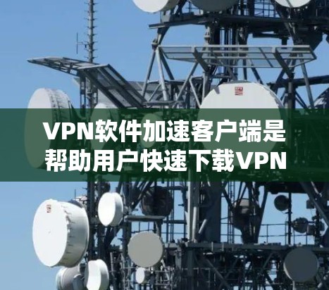 VPN软件加速客户端是帮助用户快速下载VPN软件的工具,主要功能包括更快的下载速度、优化的文件存储、多设备同步、IP地址支持和存储权限管理。以下是通过这些客户端的具体步骤和注意事项 VPN软件加速客户端是帮助用户快速下载VPN软件的工具,主要功能包括更快的下载速度、优化的文件存储、多设备同步、IP地址支持和存储权限管理。以下是通过这些客户端的具体步骤和注意事项