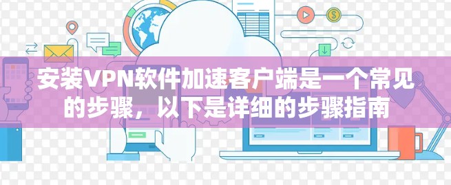 安装VPN软件加速客户端是一个常见的步骤，以下是详细的步骤指南