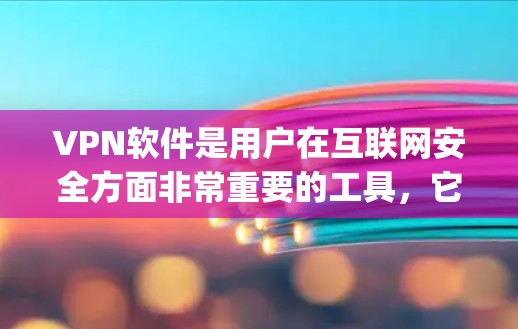 VPN软件是用户在互联网安全方面非常重要的工具，它可以帮助用户 securely连接到全球范围内的互联网服务。以下是几个 commonly used VPN software 的合集推荐