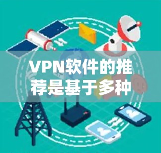 VPN软件的推荐是基于多种考虑因素,包括软件的可靠性和安全性,用户的安全需求,以及界面和使用体验。以下是一些常见的VPN软件推荐,供您参考 VPN软件的推荐是基于多种考虑因素,包括软件的可靠性和安全性,用户的安全需求,以及界面和使用体验。以下是一些常见的VPN软件推荐,供您参考