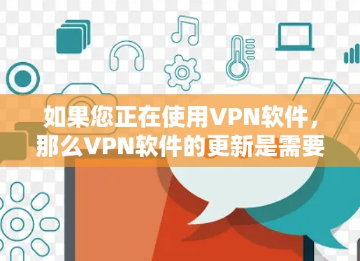 如果您正在使用VPN软件，那么VPN软件的更新是需要关注的。以下是关于VPN软件更新的一些关键点和步骤，帮助您更好地了解和管理更新