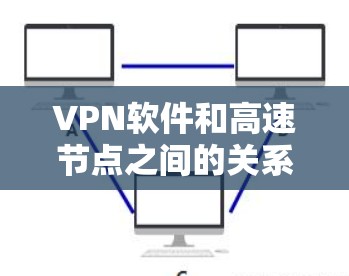 VPN软件和高速节点之间的关系密切，主要体现在数据传输的安全性和高效性上。以下是详细的解释