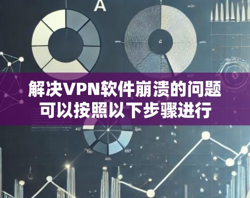 解决VPN软件崩溃的问题可以按照以下步骤进行 解决VPN软件崩溃的问题可以按照以下步骤进行