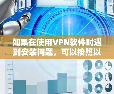如果在使用VPN软件时遇到安装问题,可以按照以下步骤进行处理 如果在使用VPN软件时遇到安装问题,可以按照以下步骤进行处理