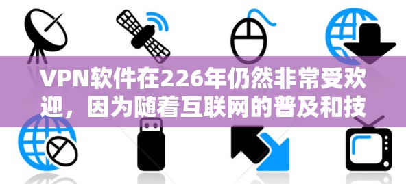 VPN软件在226年仍然非常受欢迎,因为随着互联网的普及和技术的发展,用户对安全和可靠的数据传输需求不断增加。以下是226年热门的VPN软件推荐,帮助您在安全和性能上做出最佳选择 VPN软件在226年仍然非常受欢迎,因为随着互联网的普及和技术的发展,用户对安全和可靠的数据传输需求不断增加。以下是226年热门的VPN软件推荐,帮助您在安全和性能上做出最佳选择