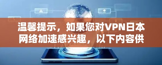 温馨提示，如果您对VPN日本网络加速感兴趣，以下内容供您参考