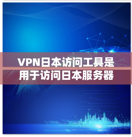 VPN日本访问工具是用于访问日本服务器的网络VPN服务。以下是一些常见的VPN服务和使用方法