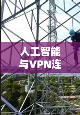 人工智能与VPN连接，构建安全的未来