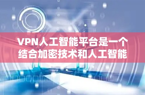 VPN人工智能平台是一个结合加密技术和人工智能技术的创新性产品,旨在提供安全、高效和个性化的数据传输解决方案。以下是对该领域的详细介绍 VPN人工智能平台是一个结合加密技术和人工智能技术的创新性产品,旨在提供安全、高效和个性化的数据传输解决方案。以下是对该领域的详细介绍