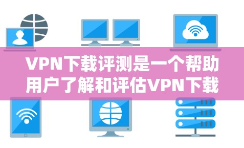 VPN下载评测是一个帮助用户了解和评估VPN下载软件功能、性能以及安全性的工具。以下是VPN下载评测的常见内容和结构，供参考
