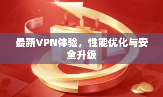 最新VPN体验，性能优化与安全升级