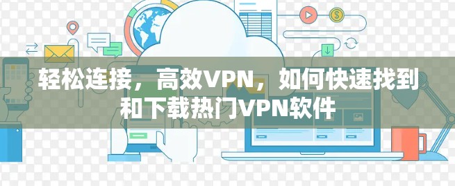轻松连接,高效VPN,如何快速找到和下载热门VPN软件 轻松连接,高效VPN,如何快速找到和下载热门VPN软件