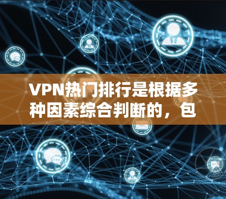 VPN热门排行是根据多种因素综合判断的，包括服务的性能、安全性、覆盖范围、价格、用户体验以及安全性和隐私保护等方面。以下是一些常见的VPN热门排行推荐，供你参考