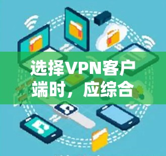 选择VPN客户端时，应综合考虑需求、预算、配置需求和安全情况。以下是一些综合考虑因素和推荐的选择