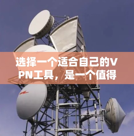 选择一个适合自己的VPN工具，是一个值得花时间但值得获得的好事。以下是一些步骤性的指南，帮助你找到一个适合你的VPN工具