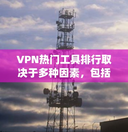 VPN热门工具排行取决于多种因素，包括需求、使用习惯、功能和安全性能等。以下是一些 commonly used VPN tools 和 their popularity rankings