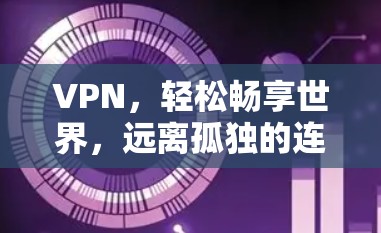 VPN，轻松畅享世界，远离孤独的连接