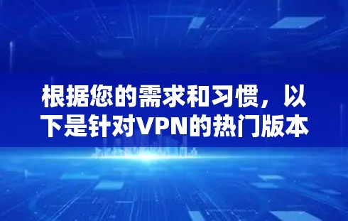 根据您的需求和习惯，以下是针对VPN的热门版本和推荐选择