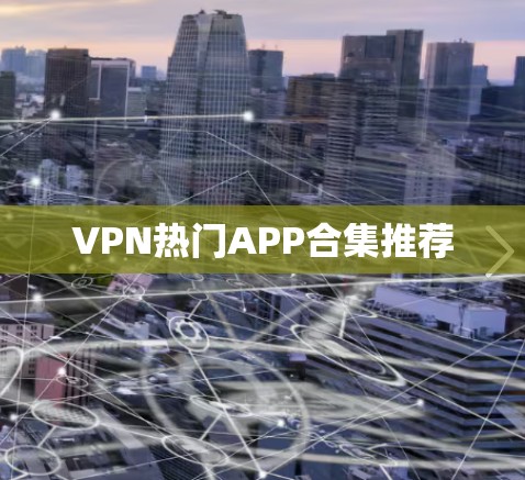VPN热门APP合集推荐 VPN热门APP合集推荐