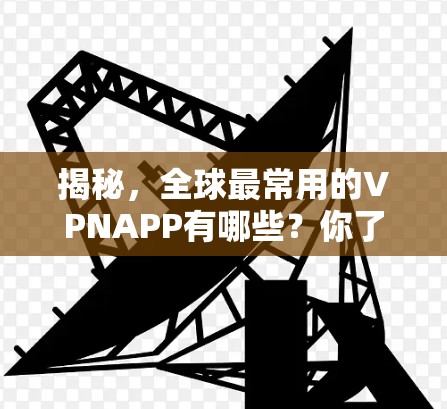 揭秘,全球最常用的VPNAPP有哪些?你了解多少? 揭秘,全球最常用的VPNAPP有哪些?你了解多少?