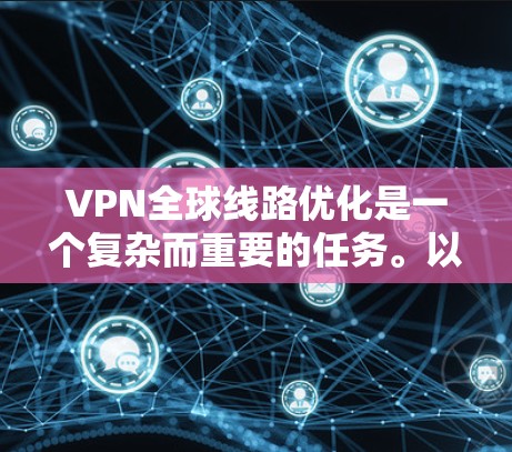 VPN全球线路优化是一个复杂而重要的任务。以下是一些实用的建议，帮助你优化VPN的连接和性能