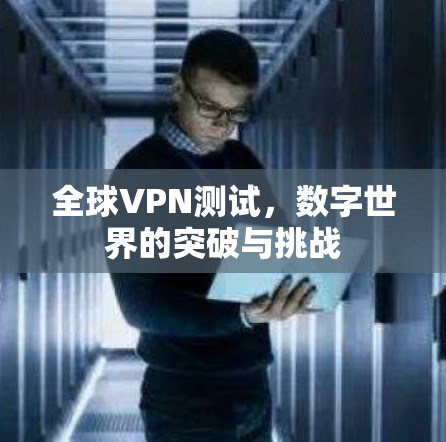 全球VPN测试,数字世界的突破与挑战 全球VPN测试,数字世界的突破与挑战