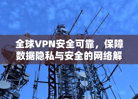 全球VPN安全可靠，保障数据隐私与安全的网络解决方案