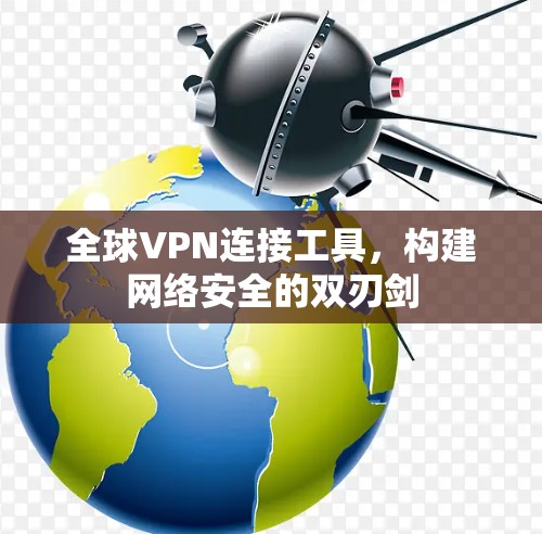 全球VPN连接工具，构建网络安全的双刃剑