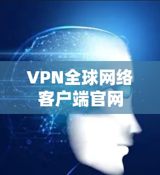 VPN全球网络客户端官网