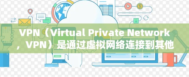 VPN(Virtual Private Network,VPN)是通过虚拟网络连接到其他国家互联网的技术,用于在没有本地网络支持的情况下进行网络访问。以下是关于VPN全球网络工具的详细总结 VPN(Virtual Private Network,VPN)是通过虚拟网络连接到其他国家互联网的技术,用于在没有本地网络支持的情况下进行网络访问。以下是关于VPN全球网络工具的详细总结